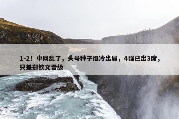 1-2！中网乱了，头号种子爆冷出局，4强已出3席，只差郑钦文晋级