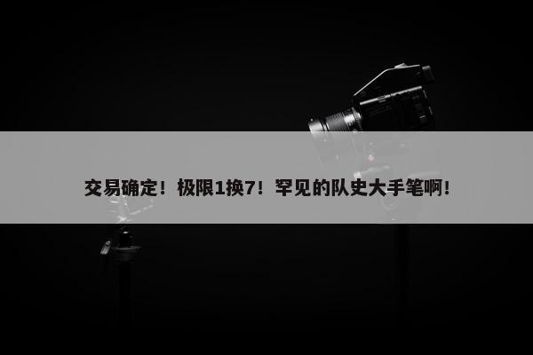 交易确定！极限1换7！罕见的队史大手笔啊！