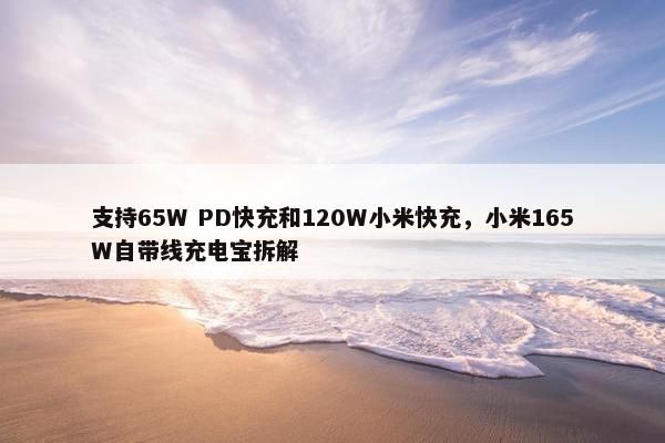 支持65W PD快充和120W小米快充，小米165W自带线充电宝拆解