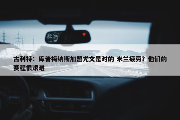 古利特：库普梅纳斯加盟尤文是对的 米兰疲劳？他们的赛程很艰难