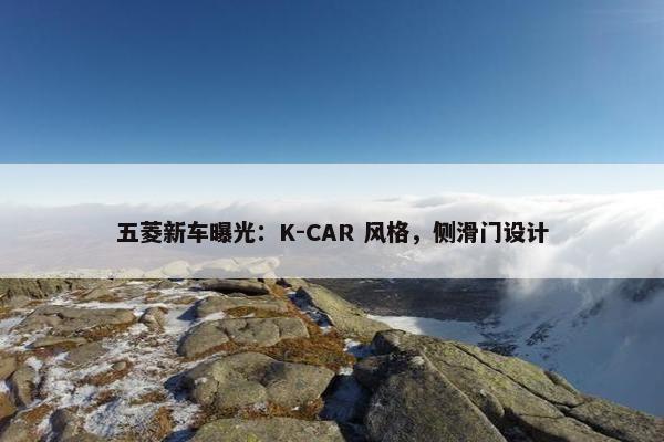 五菱新车曝光：K-CAR 风格，侧滑门设计