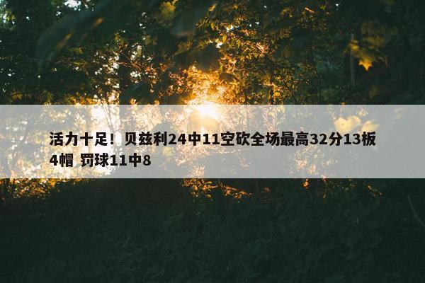 活力十足！贝兹利24中11空砍全场最高32分13板4帽 罚球11中8