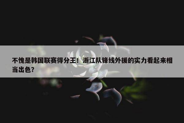 不愧是韩国联赛得分王！浙江队锋线外援的实力看起来相当出色？