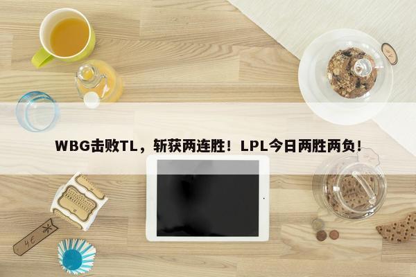 WBG击败TL，斩获两连胜！LPL今日两胜两负！