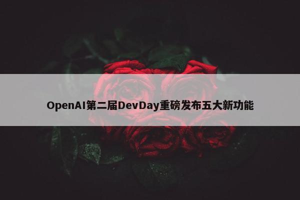 OpenAI第二届DevDay重磅发布五大新功能