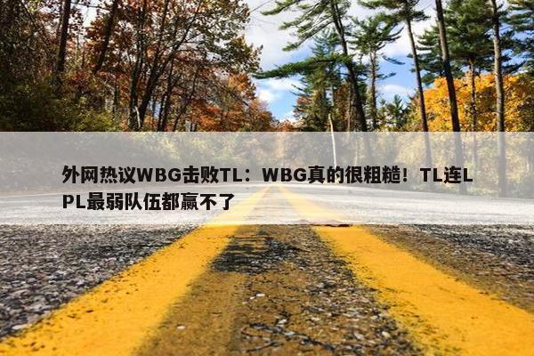 外网热议WBG击败TL：WBG真的很粗糙！TL连LPL最弱队伍都赢不了