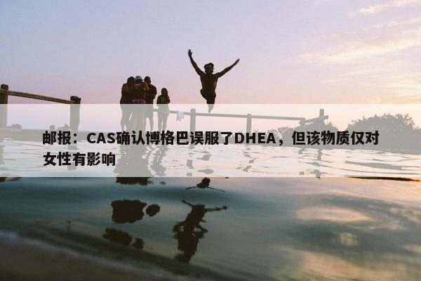 邮报：CAS确认博格巴误服了DHEA，但该物质仅对女性有影响