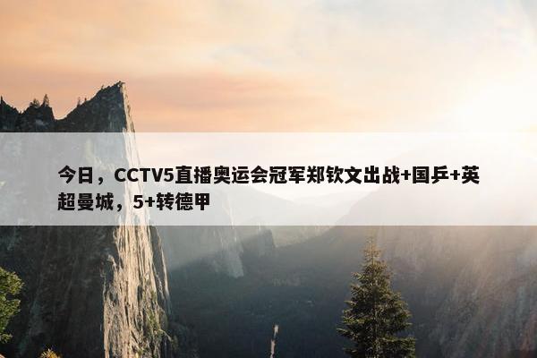 今日，CCTV5直播奥运会冠军郑钦文出战+国乒+英超曼城，5+转德甲