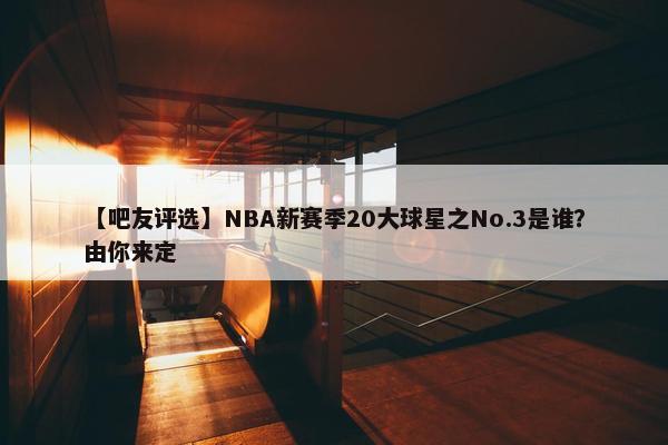 【吧友评选】NBA新赛季20大球星之No.3是谁？由你来定