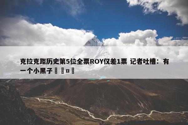 克拉克距历史第5位全票ROY仅差1票 记者吐槽：有一个小黑子🤣