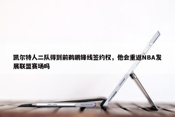 凯尔特人二队得到前鹈鹕锋线签约权，他会重返NBA发展联盟赛场吗