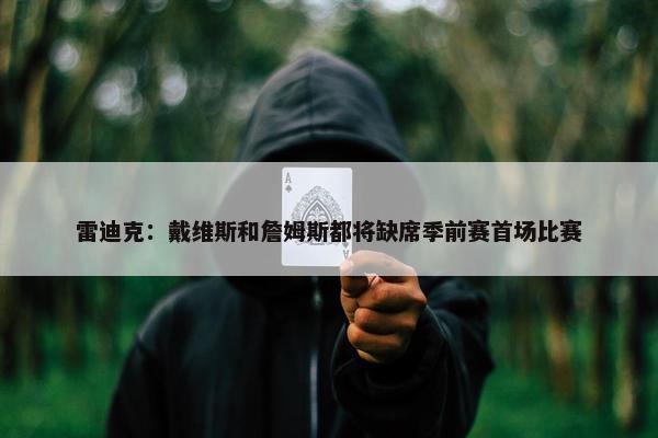 雷迪克：戴维斯和詹姆斯都将缺席季前赛首场比赛