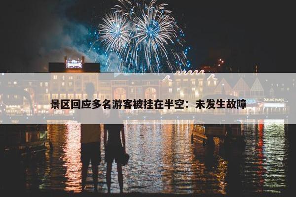 景区回应多名游客被挂在半空：未发生故障