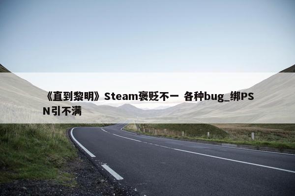 《直到黎明》Steam褒贬不一 各种bug_绑PSN引不满