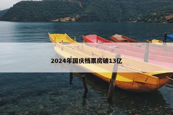 2024年国庆档票房破13亿