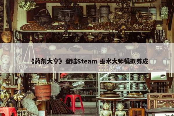 《药剂大亨》登陆Steam 巫术大师模拟养成