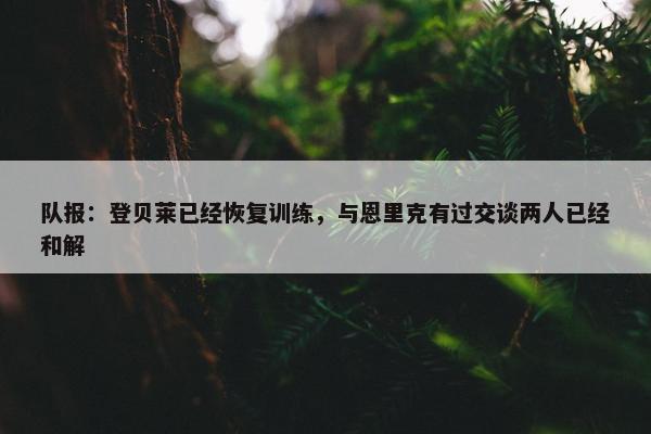 队报：登贝莱已经恢复训练，与恩里克有过交谈两人已经和解