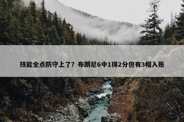 技能全点防守上了？布朗尼6中1得2分但有3帽入账