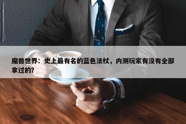 魔兽世界：史上最有名的蓝色法杖，内测玩家有没有全部拿过的？