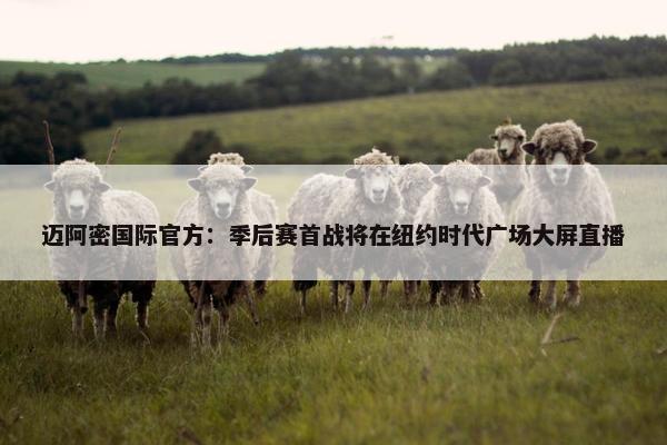 迈阿密国际官方：季后赛首战将在纽约时代广场大屏直播