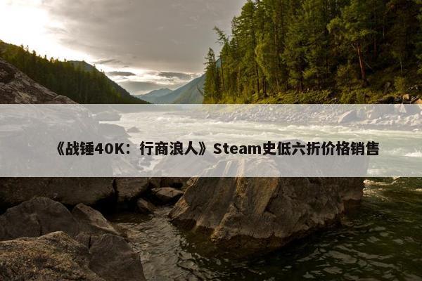 《战锤40K：行商浪人》Steam史低六折价格销售