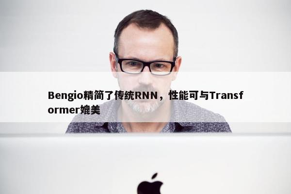 Bengio精简了传统RNN，性能可与Transformer媲美