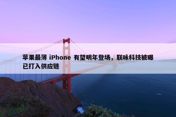 苹果最薄 iPhone 有望明年登场，联咏科技被曝已打入供应链