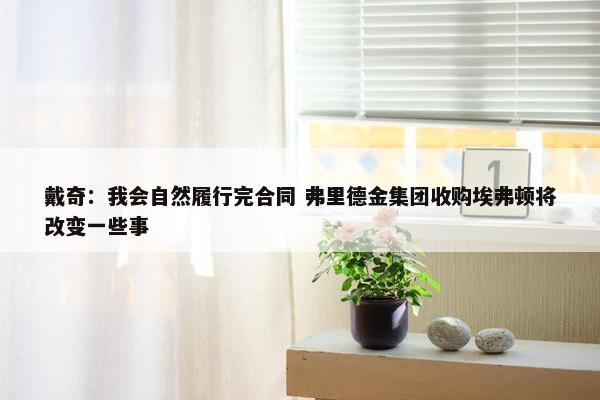 戴奇：我会自然履行完合同 弗里德金集团收购埃弗顿将改变一些事