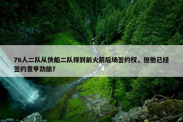 76人二队从快船二队得到前火箭后场签约权，但他已经签约意甲劲旅？