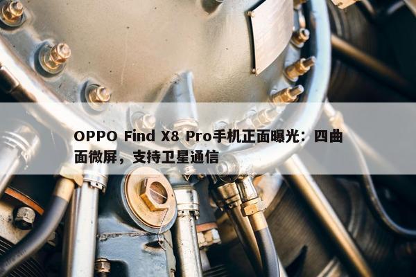 OPPO Find X8 Pro手机正面曝光：四曲面微屏，支持卫星通信