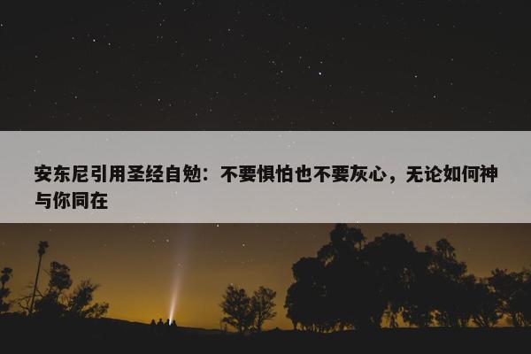 安东尼引用圣经自勉：不要惧怕也不要灰心，无论如何神与你同在