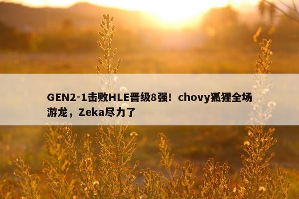 GEN2-1击败HLE晋级8强！chovy狐狸全场游龙，Zeka尽力了