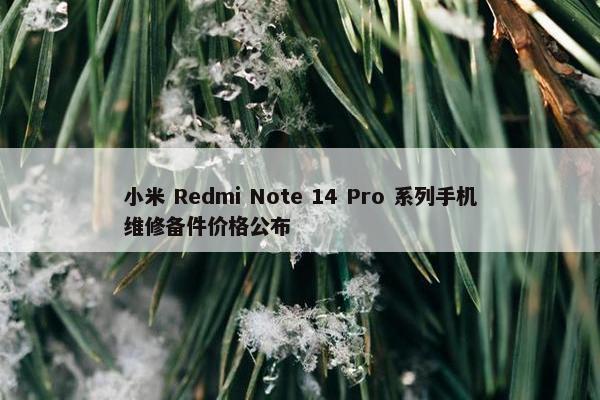 小米 Redmi Note 14 Pro 系列手机维修备件价格公布