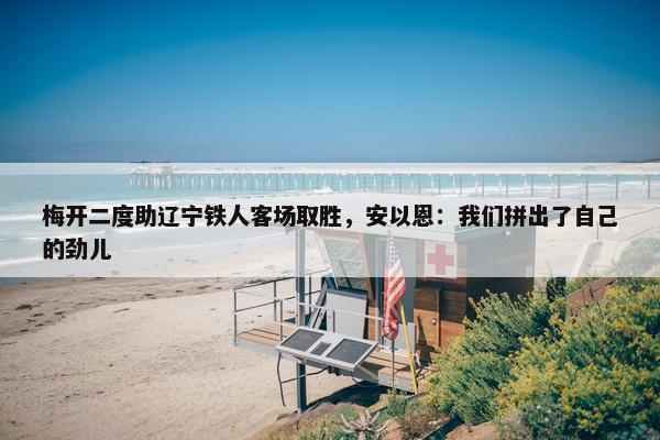 梅开二度助辽宁铁人客场取胜，安以恩：我们拼出了自己的劲儿