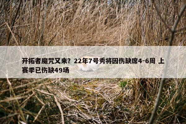 开拓者魔咒又来？22年7号秀将因伤缺席4-6周 上赛季已伤缺49场