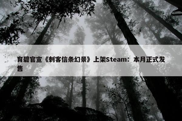 育碧官宣《刺客信条幻景》上架Steam：本月正式发售