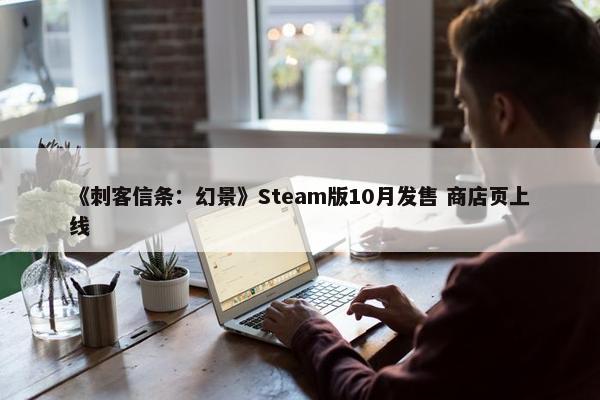 《刺客信条：幻景》Steam版10月发售 商店页上线