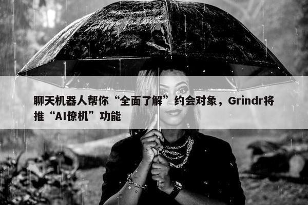 聊天机器人帮你“全面了解”约会对象，Grindr将推“AI僚机”功能