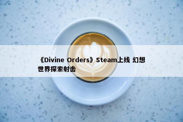 《Divine Orders》Steam上线 幻想世界探索射击