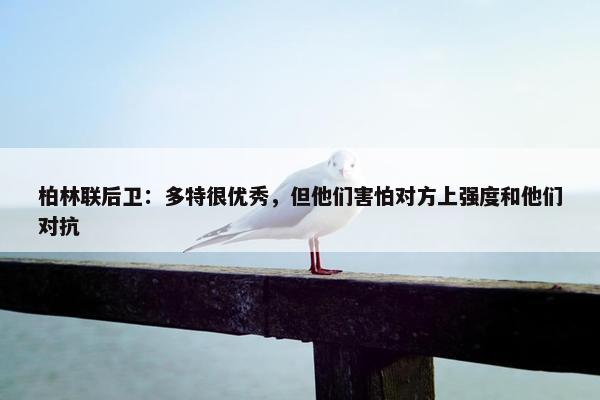 柏林联后卫：多特很优秀，但他们害怕对方上强度和他们对抗