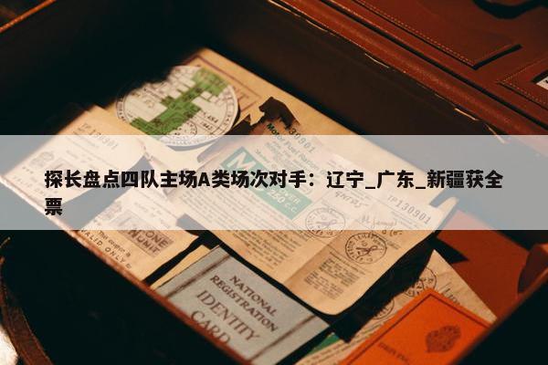 探长盘点四队主场A类场次对手：辽宁_广东_新疆获全票