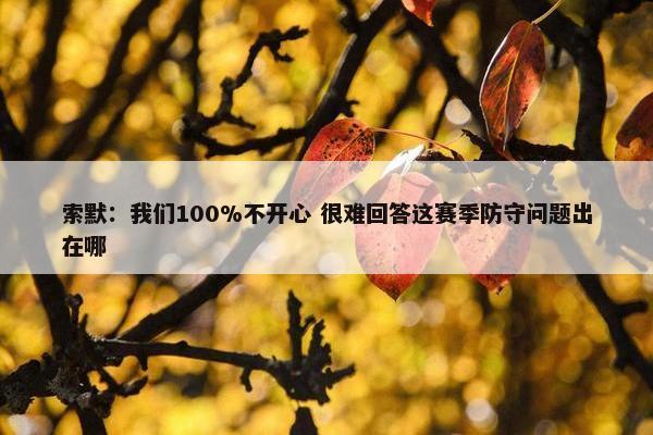 索默：我们100%不开心 很难回答这赛季防守问题出在哪