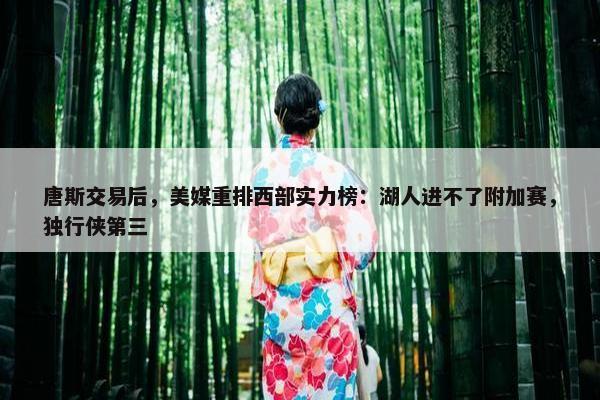 唐斯交易后，美媒重排西部实力榜：湖人进不了附加赛，独行侠第三