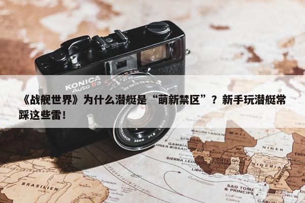 《战舰世界》为什么潜艇是“萌新禁区”？新手玩潜艇常踩这些雷！