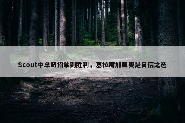 Scout中单奇招拿到胜利，塞拉斯加里奥是自信之选