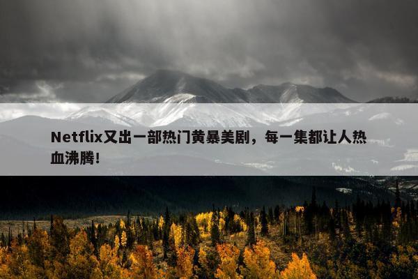 Netflix又出一部热门黄暴美剧，每一集都让人热血沸腾！