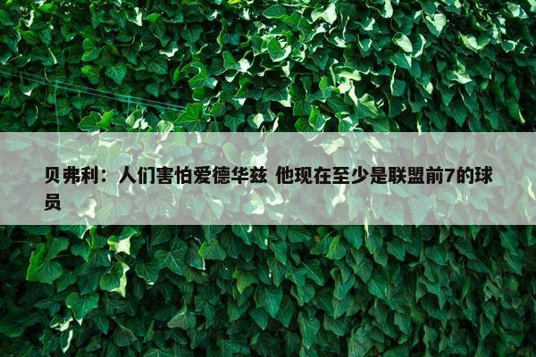 贝弗利：人们害怕爱德华兹 他现在至少是联盟前7的球员