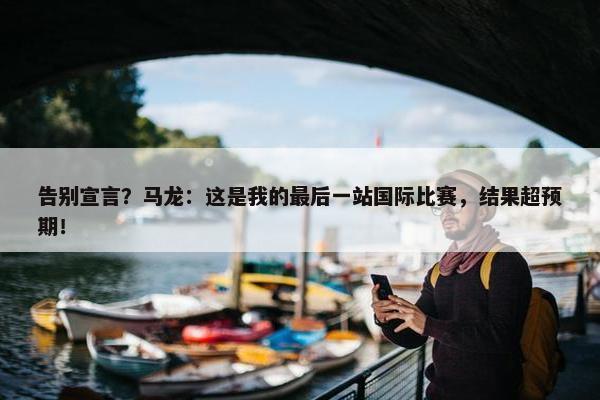 告别宣言？马龙：这是我的最后一站国际比赛，结果超预期！