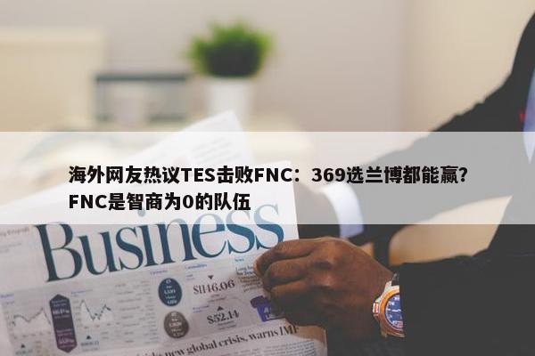 海外网友热议TES击败FNC：369选兰博都能赢？FNC是智商为0的队伍