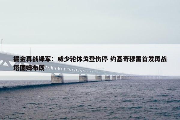 掘金再战绿军：威少轮休戈登伤停 约基奇穆雷首发再战塔图姆布朗